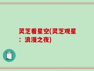 灵芝看星空(灵芝观星：浪漫之夜)