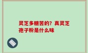 灵芝多糖苦的？真灵芝孢子粉是什么味