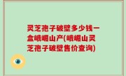 灵芝孢子破壁多少钱一盒峨嵋山产(峨嵋山灵芝孢子破壁售价查询)