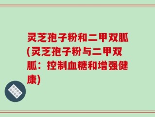 灵芝孢子粉和二甲双胍(灵芝孢子粉与二甲双胍：控制血糖和增强健康)
