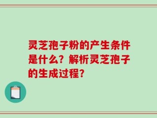 灵芝孢子粉的产生条件是什么？解析灵芝孢子的生成过程？
