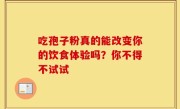 吃孢子粉真的能改变你的饮食体验吗?你不得不试试