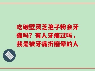 吃破壁灵芝孢子粉会牙痛吗？有人牙痛过吗，我是被牙痛折磨晕的人