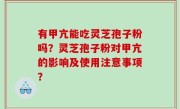 有甲亢能吃灵芝孢子粉吗？灵芝孢子粉对甲亢的影响及使用注意事项？