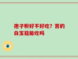 孢子粉好不好吃？苦的白玉菇能吃吗