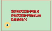 浸膏和灵芝孢子粉(浸膏和灵芝孢子粉的功效及用途简介)