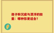 孢子粉沉底与漂浮的较量：哪种你更适合？