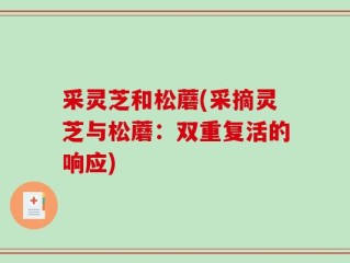 采灵芝和松蘑(采摘灵芝与松蘑：双重复活的响应)