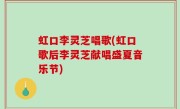 虹口李灵芝唱歌(虹口歌后李灵芝献唱盛夏音乐节)