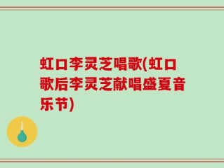 虹口李灵芝唱歌(虹口歌后李灵芝献唱盛夏音乐节)
