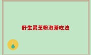 野生灵芝粉泡茶吃法