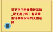 灵芝孢子粉能降转氨酶_灵芝孢子粉：有效降低转氨酶水平的天然选择