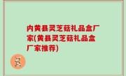 内黄县灵芝菇礼品盒厂家(黄县灵芝菇礼品盒厂家推荐)