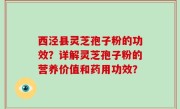 西泾县灵芝孢子粉的功效？详解灵芝孢子粉的营养价值和药用功效？
