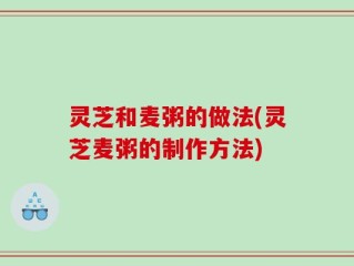 灵芝和麦粥的做法(灵芝麦粥的制作方法)