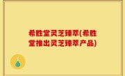 希胜堂灵芝臻萃(希胜堂推出灵芝臻萃产品)