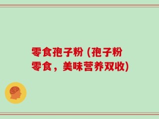 零食孢子粉 (孢子粉零食，美味营养双收)
