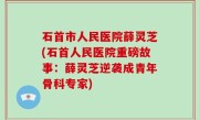 石首市人民医院薛灵芝(石首人民医院重磅故事：薛灵芝逆袭成青年骨科专家)