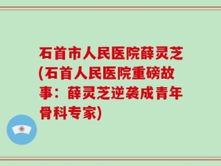 石首市人民医院薛灵芝(石首人民医院重磅故事：薛灵芝逆袭成青年骨科专家)