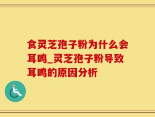 食灵芝孢子粉为什么会耳鸣_灵芝孢子粉导致耳鸣的原因分析