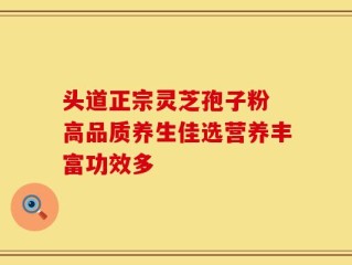 头道正宗灵芝孢子粉 高品质养生佳选营养丰富功效多