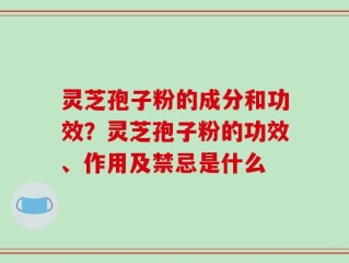 灵芝孢子粉的成分和功效？灵芝孢子粉的功效、作用及禁忌是什么