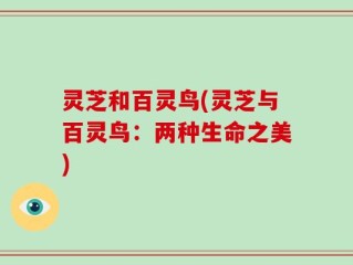 灵芝和百灵鸟(灵芝与百灵鸟：两种生命之美)