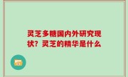 灵芝多糖国内外研究现状？灵芝的精华是什么