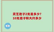 灵芝孢子2克是多少？10克孢子粉大约多少