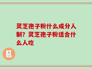 灵芝孢子粉什么成分人制？灵芝孢子粉适合什么人吃