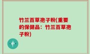 竹兰百草孢子粉(重要的保健品：竹兰百草孢子粉)
