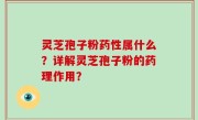 灵芝孢子粉药性属什么？详解灵芝孢子粉的药理作用？