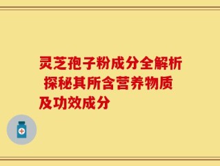 灵芝孢子粉成分全解析 探秘其所含营养物质及功效成分