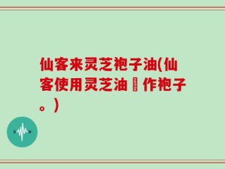 仙客来灵芝袍子油(仙客使用灵芝油製作袍子。)