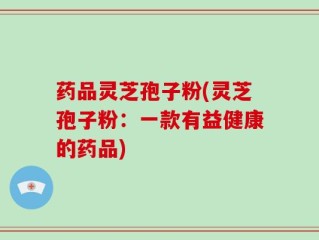 药品灵芝孢子粉(灵芝孢子粉：一款有益健康的药品)