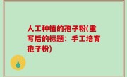 人工种植的孢子粉(重写后的标题：手工培育孢子粉)