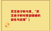 灵芝孢子粉与胃_“灵芝孢子粉对胃部健康的益处与应用”)