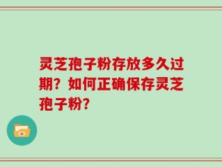 灵芝孢子粉存放多久过期？如何正确保存灵芝孢子粉？