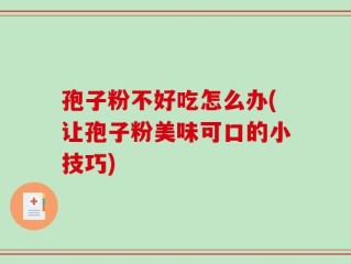 孢子粉不好吃怎么办(让孢子粉美味可口的小技巧)