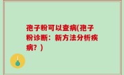 孢子粉可以查病(孢子粉诊断：新方法分析疾病？)