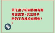 灵芝孢子粉副作用有那方面需求 (灵芝孢子粉的不良反应有哪些？)