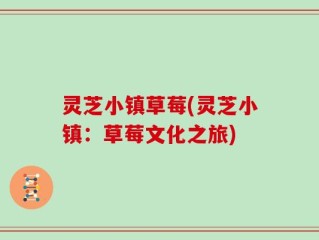 灵芝小镇草莓(灵芝小镇：草莓文化之旅)