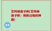 艾玛琳孢子粉(艾玛琳孢子粉：预防过敏的神器)