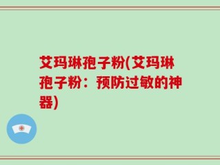 艾玛琳孢子粉(艾玛琳孢子粉：预防过敏的神器)