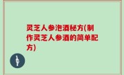 灵芝人参泡酒秘方(制作灵芝人参酒的简单配方)