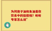 为何孢子油和鱼油是你饮食中的佳搭档?听听专家怎么说”