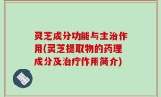 灵芝成分功能与主治作用(灵芝提取物的药理成分及治疗作用简介)