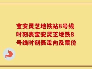 宝安灵芝地铁站8号线时刻表宝安灵芝地铁8号线时刻表走向及票价