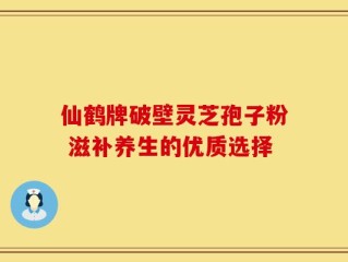 仙鹤牌破壁灵芝孢子粉 滋补养生的优质选择