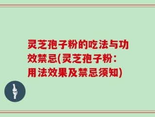 灵芝孢子粉的吃法与功效禁忌(灵芝孢子粉：用法效果及禁忌须知)